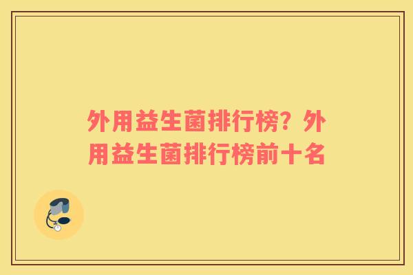 外用益生菌排行榜？外用益生菌排行榜前十名