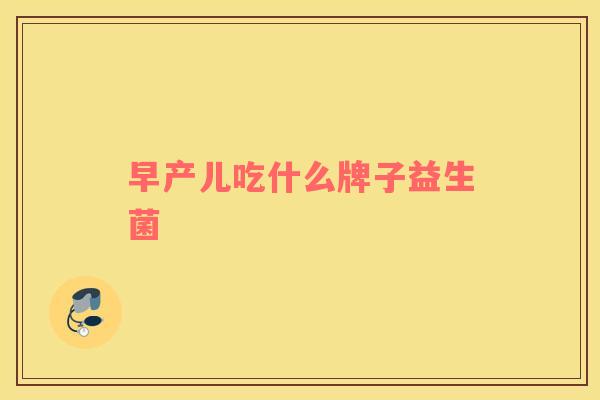 早产儿吃什么牌子益生菌