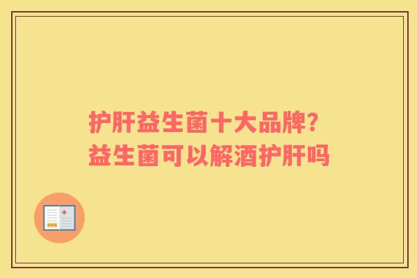 益生菌十大品牌？益生菌可以解酒吗