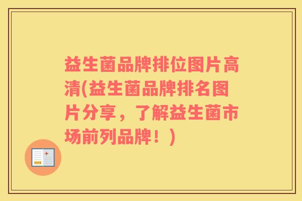益生菌品牌排位图片高清(益生菌品牌排名图片分享，了解益生菌市场前列品牌！)