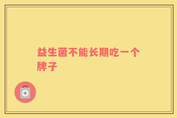 益生菌不能长期吃一个牌子