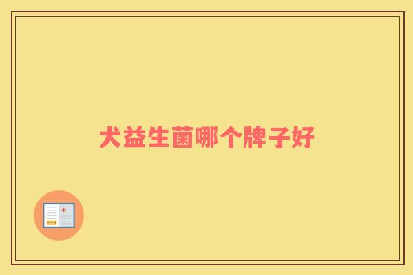 犬益生菌哪个牌子好 犬益生菌哪个牌子好