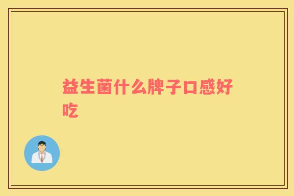 益生菌什么牌子口感好吃