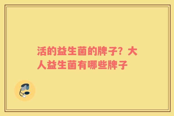 活的益生菌的牌子？大人益生菌有哪些牌子