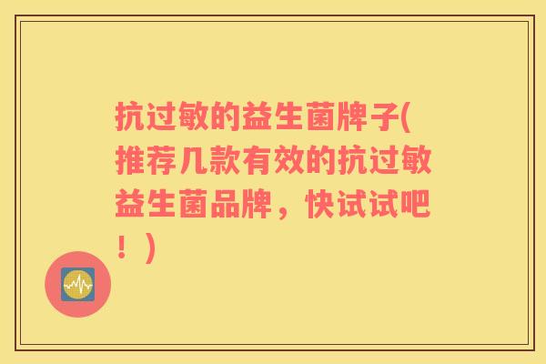 抗的益生菌牌子(推荐几款有效的抗益生菌品牌，快试试吧！)