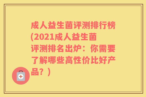 成人益生菌评测排行榜(2021成人益生菌评测排名出炉:你需要了解哪些高性价比好产品?) 成人益生菌评测排行榜(2021成人益生菌评测排名出炉:你需要了解哪些高性价比好产品?)