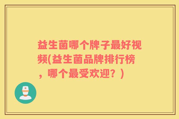 益生菌哪个牌子好视频(益生菌品牌排行榜,哪个受欢迎?) 益生菌哪个牌子好视频(益生菌品牌排行榜,哪个受欢迎?)
