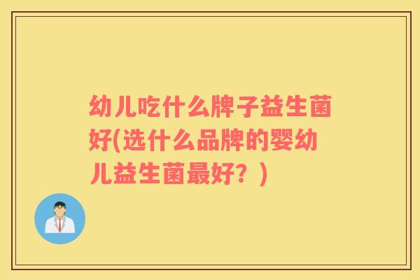 幼儿吃什么牌子益生菌好(选什么品牌的婴幼儿益生菌好？)
