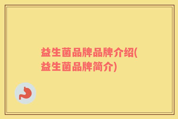 益生菌品牌品牌介绍(益生菌品牌简介)
