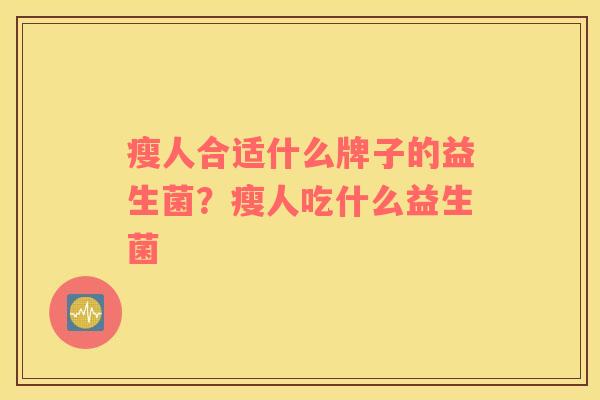瘦人合适什么牌子的益生菌？瘦人吃什么益生菌