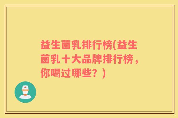 益生菌乳排行榜(益生菌乳十大品牌排行榜，你喝过哪些？)
