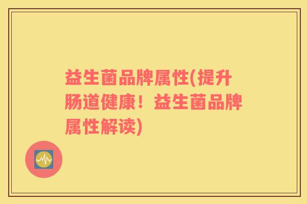 益生菌品牌属性(提升肠道健康！益生菌品牌属性解读)