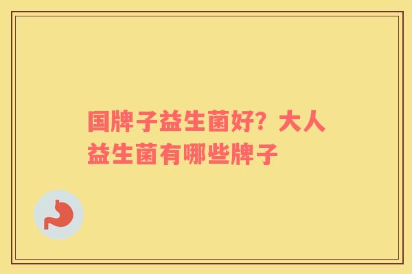 国牌子益生菌好？大人益生菌有哪些牌子
