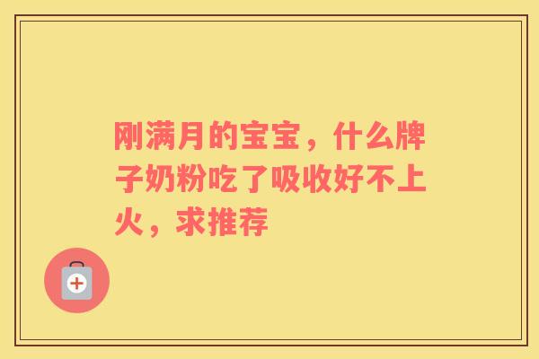 刚满月的宝宝，什么牌子奶粉吃了吸收好不上火，求推荐