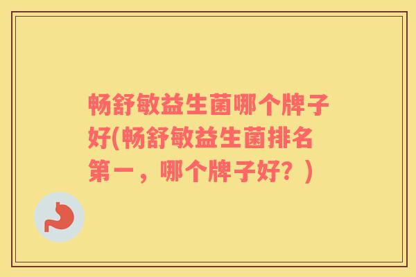 畅舒敏益生菌哪个牌子好(畅舒敏益生菌排名第一，哪个牌子好？)
