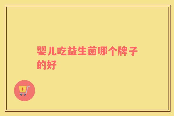 婴儿吃益生菌哪个牌子的好