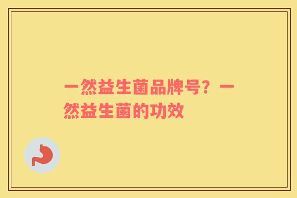一然益生菌品牌号？一然益生菌的功效
