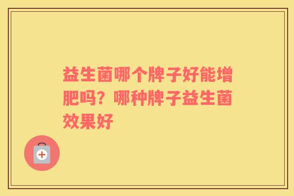 益生菌哪个牌子好能增肥吗？哪种牌子益生菌效果好