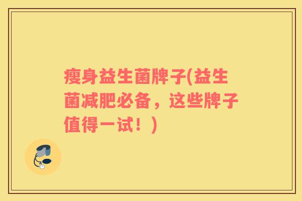 瘦身益生菌牌子(益生菌必备，这些牌子值得一试！)