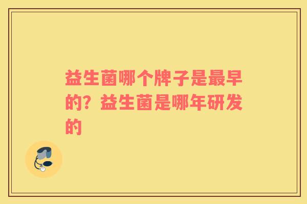 益生菌哪个牌子是早的？益生菌是哪年研发的
