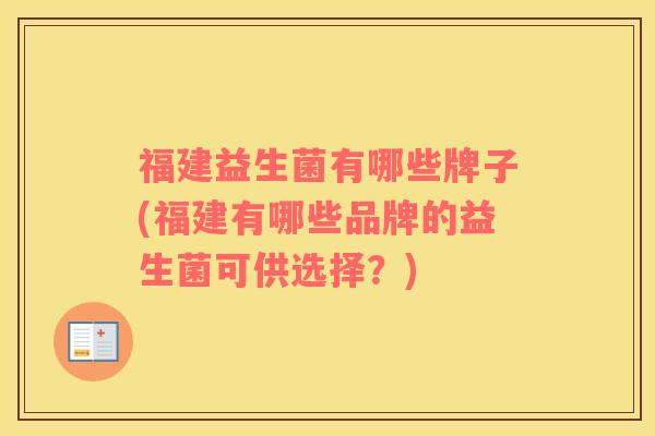福建益生菌有哪些牌子(福建有哪些品牌的益生菌可供选择？)