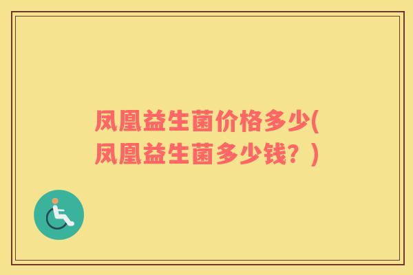 凤凰益生菌价格多少(凤凰益生菌多少钱？)