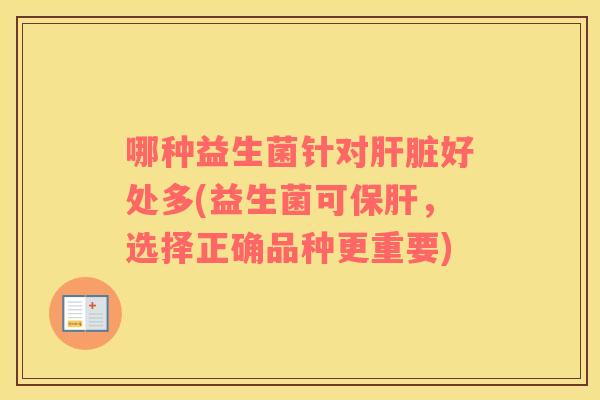 哪种益生菌针对好处多(益生菌可，选择正确品种更重要)