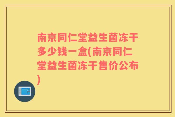 南京同仁堂益生菌冻干多少钱一盒(南京同仁堂益生菌冻干售价公布) 南京同仁堂益生菌冻干多少钱一盒(南京同仁堂益生菌冻干售价公布)