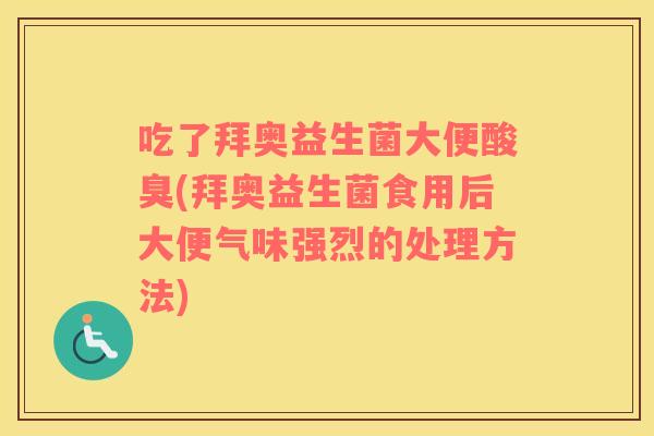 吃了拜奥益生菌大便酸臭(拜奥益生菌食用后大便气味强烈的处理方法) 吃了拜奥益生菌大便酸臭(拜奥益生菌食用后大便气味强烈的处理方法)