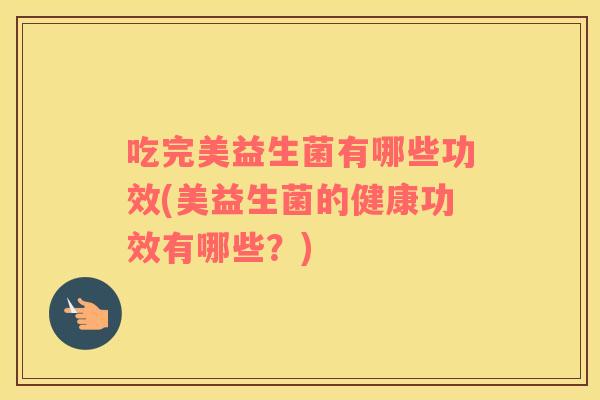吃完美益生菌有哪些功效(美益生菌的健康功效有哪些？)