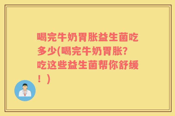 喝完牛奶胃胀益生菌吃多少(喝完牛奶胃胀？吃这些益生菌帮你舒缓！)
