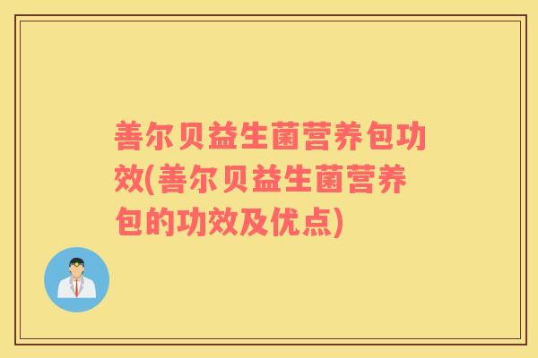 善尔贝益生菌营养包功效(善尔贝益生菌营养包的功效及优点)