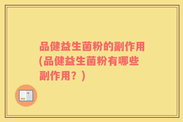 品健益生菌粉的副作用(品健益生菌粉有哪些副作用?) 品健益生菌粉的副作用(品健益生菌粉有哪些副作用?)