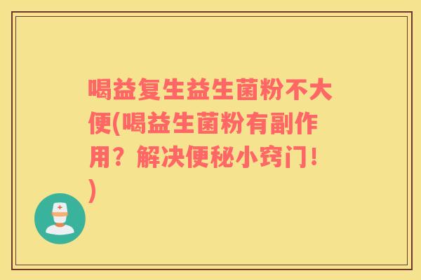 喝益复生益生菌粉不大便(喝益生菌粉有副作用？解决小窍门！)