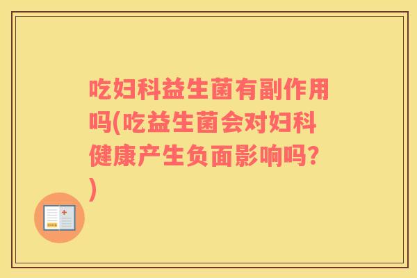 吃益生菌有副作用吗(吃益生菌会对健康产生负面影响吗?) 吃益生菌有副作用吗(吃益生菌会对健康产生负面影响吗?)