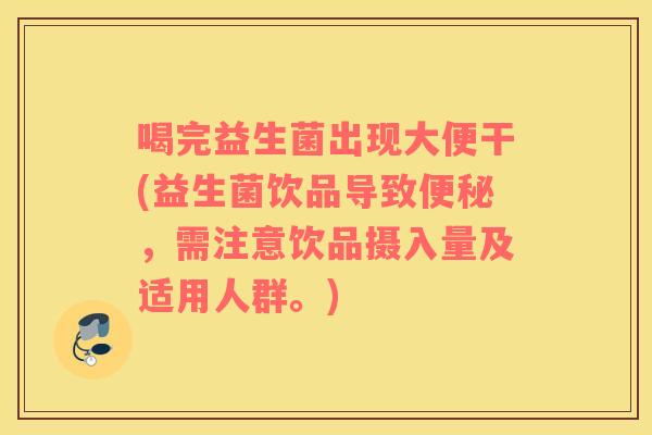 喝完益生菌出现大便干(益生菌饮品导致，需注意饮品摄入量及适用人群。)
