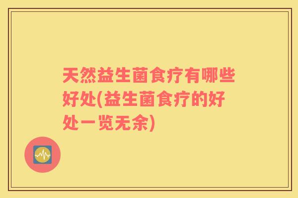 天然益生菌食疗有哪些好处(益生菌食疗的好处一览无余)