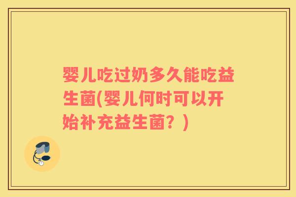 婴儿吃过奶多久能吃益生菌(婴儿何时可以开始补充益生菌？)