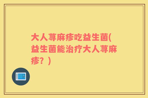 大人荨麻疹吃益生菌(益生菌能大人荨麻疹？)