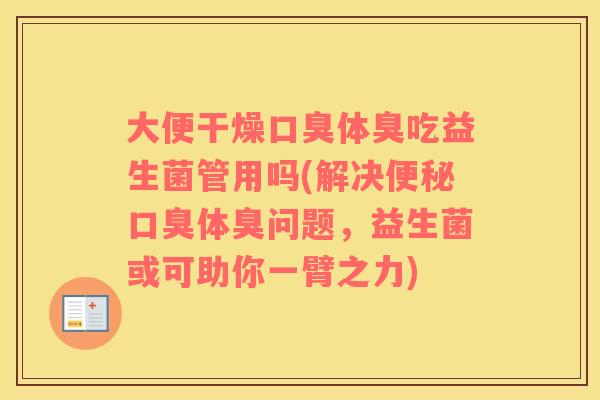 大便干燥体臭吃益生菌管用吗(解决体臭问题，益生菌或可助你一臂之力)