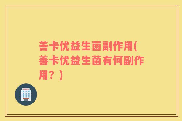 善卡优益生菌副作用(善卡优益生菌有何副作用？)