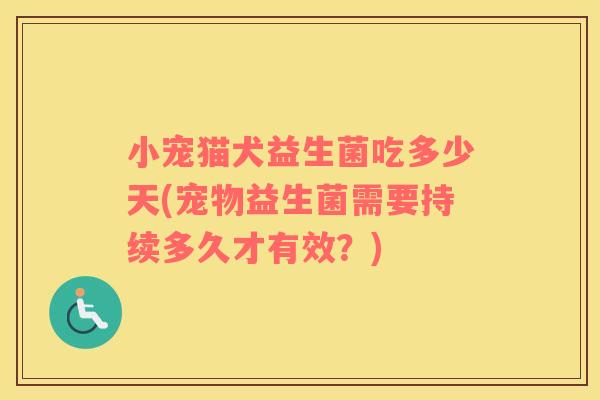 小宠猫犬益生菌吃多少天(宠物益生菌需要持续多久才有效？)
