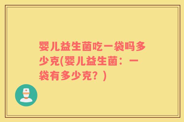 婴儿益生菌吃一袋吗多少克(婴儿益生菌：一袋有多少克？)