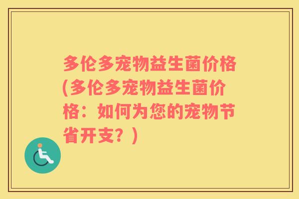 多伦多宠物益生菌价格(多伦多宠物益生菌价格：如何为您的宠物节省开支？)