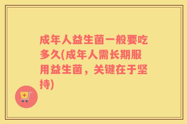 成年人益生菌一般要吃多久(成年人需长期服用益生菌，关键在于坚持)