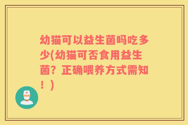 幼猫可以益生菌吗吃多少(幼猫可否食用益生菌？正确喂养方式需知！)