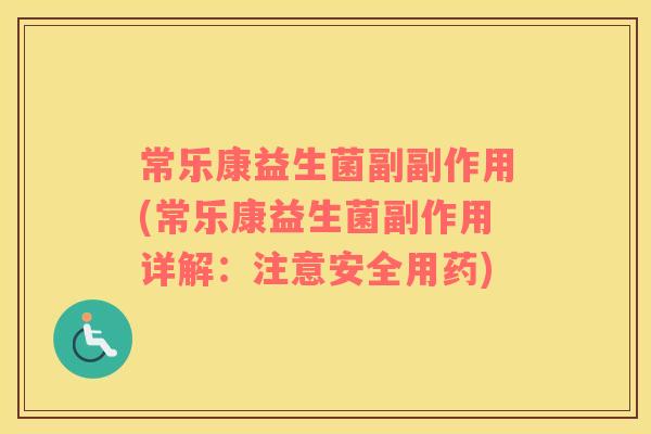 常乐康益生菌副副作用(常乐康益生菌副作用详解:注意安全用药) 常乐康益生菌副副作用(常乐康益生菌副作用详解:注意安全用药)