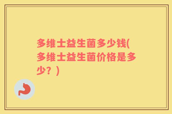 多维士益生菌多少钱(多维士益生菌价格是多少?) 多维士益生菌多少钱(多维士益生菌价格是多少?)