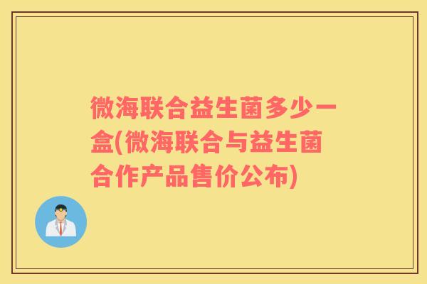 微海联合益生菌多少一盒(微海联合与益生菌合作产品售价公布)