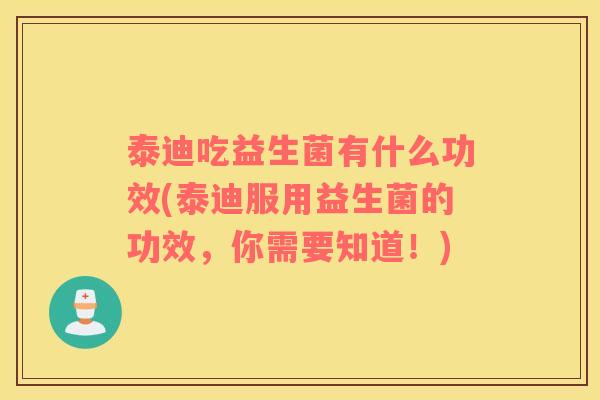 泰迪吃益生菌有什么功效(泰迪服用益生菌的功效,你需要知道!) 泰迪吃益生菌有什么功效(泰迪服用益生菌的功效,你需要知道!)